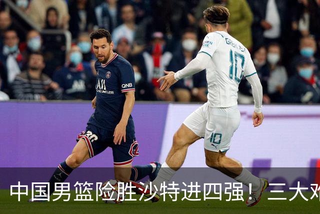 中国男篮险胜沙特进四强！三大难题考验郭士强，夺冠恐怕悬了