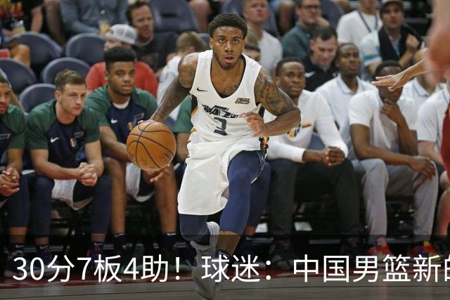 30分7板4助！球迷：中国男篮新的王牌球员